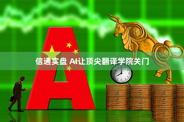 信通实盘 AI让顶尖翻译学院关门