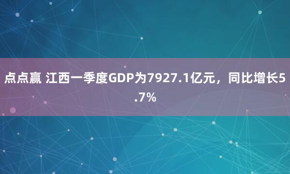 点点赢 江西一季度GDP为7927.1亿元，同比增长5.7%
