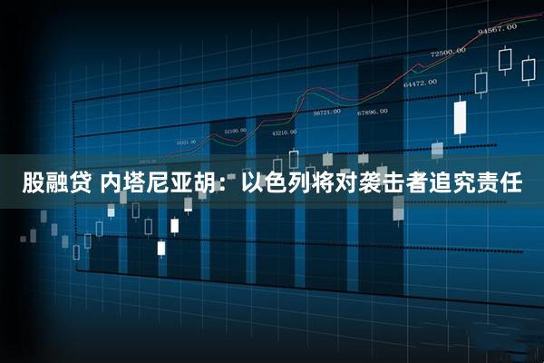 股融贷 内塔尼亚胡：以色列将对袭击者追究责任