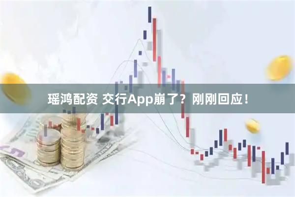 瑶鸿配资 交行App崩了？刚刚回应！