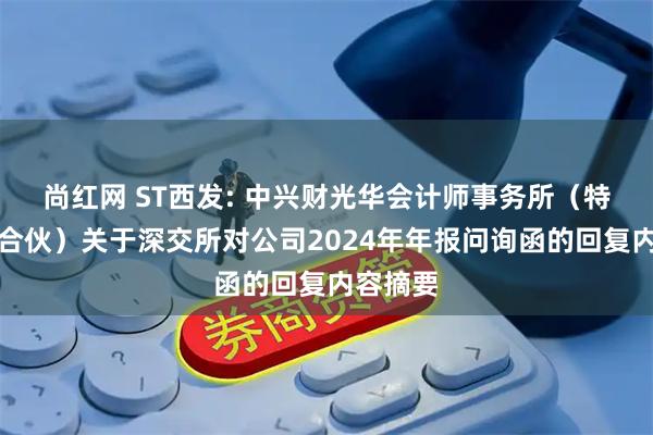 尚红网 ST西发: 中兴财光华会计师事务所（特殊普通合伙）关于深交所对公司2024年年报问询函的回复内容摘要