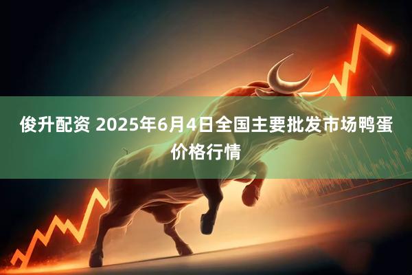 俊升配资 2025年6月4日全国主要批发市场鸭蛋价格行情