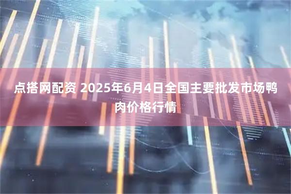 点搭网配资 2025年6月4日全国主要批发市场鸭肉价格行情