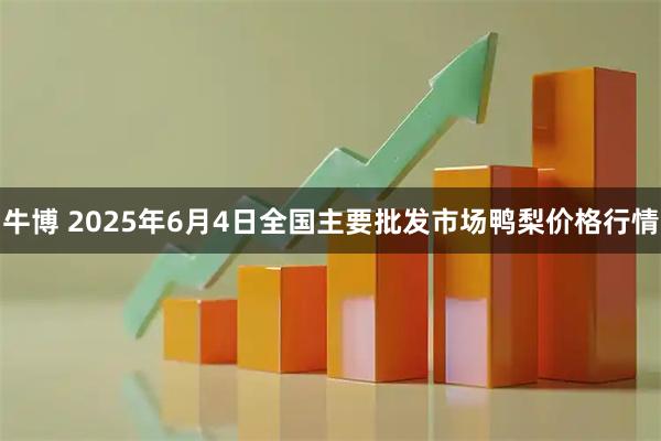 牛博 2025年6月4日全国主要批发市场鸭梨价格行情